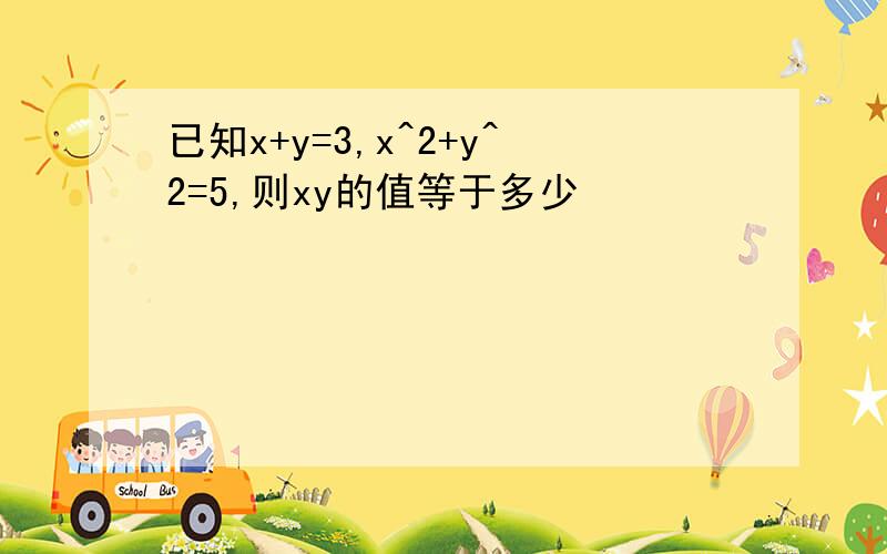 已知x+y=3,x^2+y^2=5,则xy的值等于多少