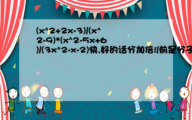 (x^2+2x-3)/(x^2-9)*(x^2-5x+6)/(3x^2-x-2)快,好的话分加倍!/前是分子,/后是分母计算