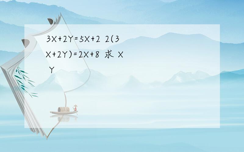 3X+2Y=5X+2 2(3X+2Y)=2X+8 求 X Y