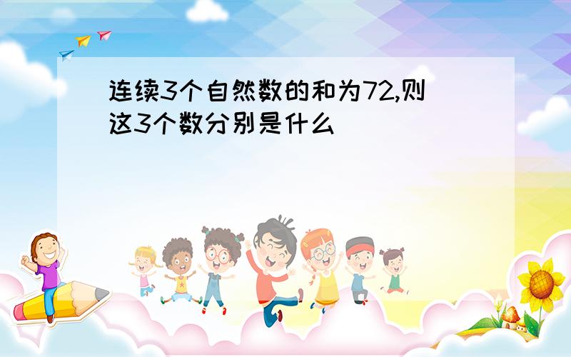 连续3个自然数的和为72,则这3个数分别是什么