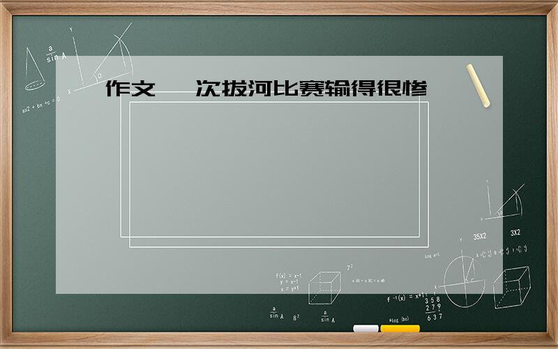 作文 一次拔河比赛输得很惨