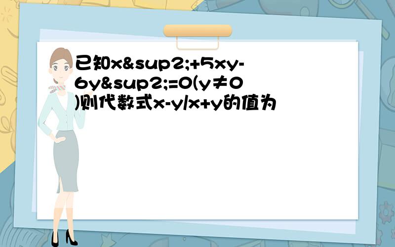 已知x²+5xy-6y²=0(y≠0)则代数式x-y/x+y的值为