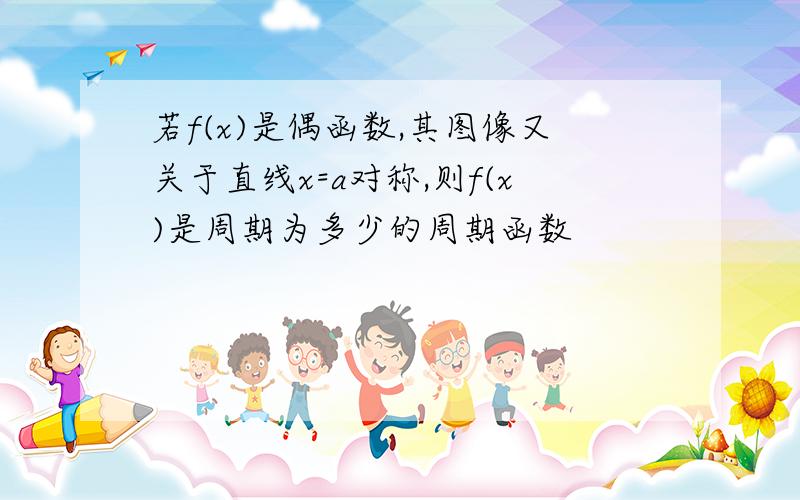 若f(x)是偶函数,其图像又关于直线x=a对称,则f(x)是周期为多少的周期函数