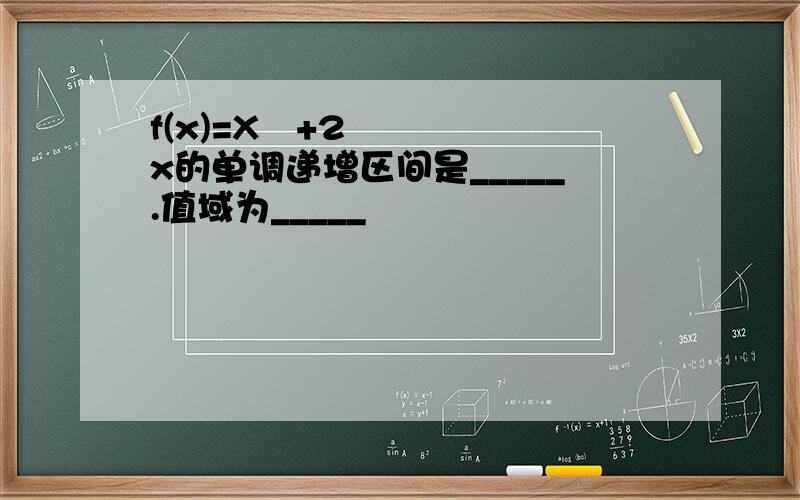 f(x)=X²+2x的单调递增区间是_____.值域为_____