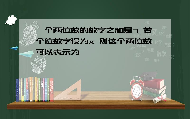 一个两位数的数字之和是7 若个位数字设为x 则这个两位数可以表示为