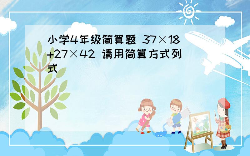 小学4年级简算题 37×18+27×42 请用简算方式列式