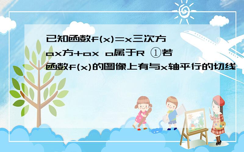 已知函数f(x)=x三次方—ax方+ax a属于R ①若函数f(x)的图像上有与x轴平行的切线,求a的取值范围②若函数f(x)在x=-1处取得极值,求函数f(x)的单调区间