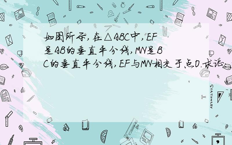 如图所示,在△ABC中,EF是AB的垂直平分线,MN是BC的垂直平分线,EF与MN相交于点O.求证：点O必在AC的垂直平分线上.