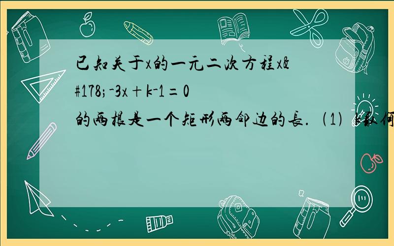 已知关于x的一元二次方程x²-3x+k-1=0的两根是一个矩形两邻边的长.﹙1﹚k取何值时,方程有两个实数根；﹙2﹚当矩形的对角线长为√5时,求出这个矩形的面积.