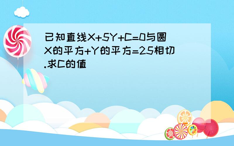 已知直线X+5Y+C=0与圆X的平方+Y的平方=25相切.求C的值