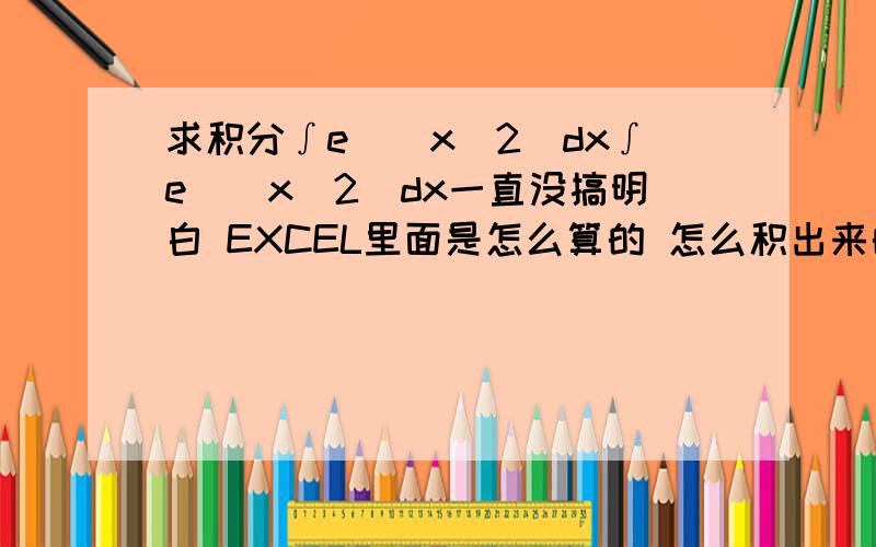 求积分∫e^(x^2)dx∫e^(x^2)dx一直没搞明白 EXCEL里面是怎么算的 怎么积出来的