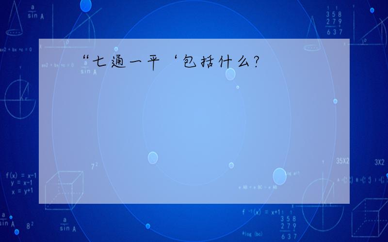 “七通一平‘包括什么?