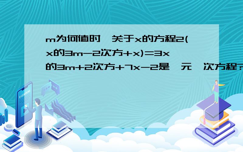 m为何值时,关于x的方程2(x的3m-2次方+x)=3x的3m+2次方+7x-2是一元一次方程?