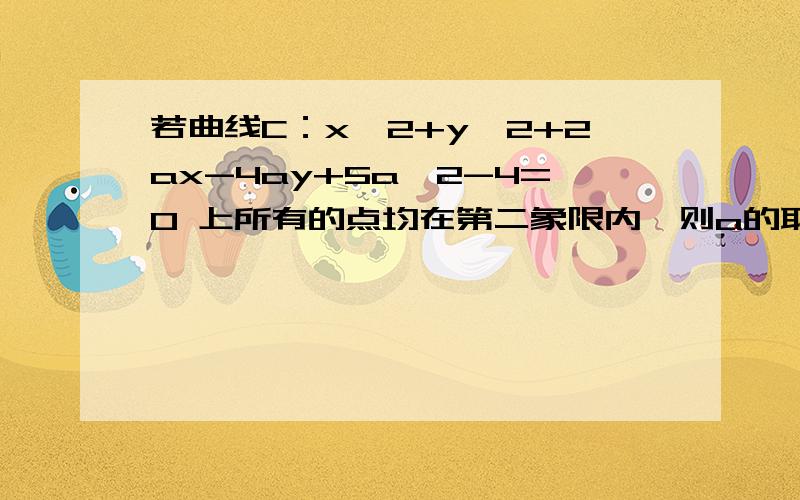 若曲线C：x^2+y^2+2ax-4ay+5a^2-4=0 上所有的点均在第二象限内,则a的取值范围为