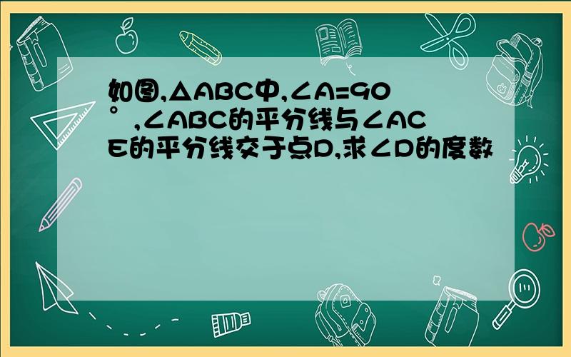 如图,△ABC中,∠A=90°,∠ABC的平分线与∠ACE的平分线交于点D,求∠D的度数