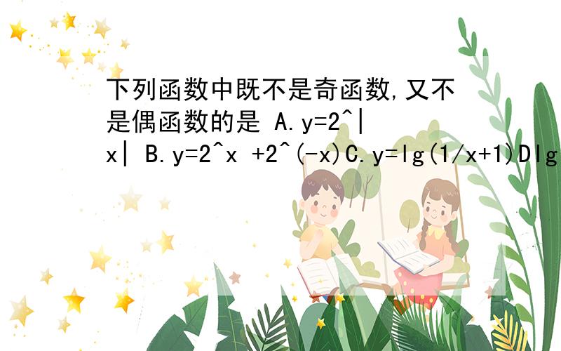 下列函数中既不是奇函数,又不是偶函数的是 A.y=2^|x| B.y=2^x +2^(-x)C.y=lg(1/x+1)Dlg[x+根号（x^2+1)]还有就是我觉得D也是非奇非偶函数,因为它的定义域不关于原点对称吧~教教我!