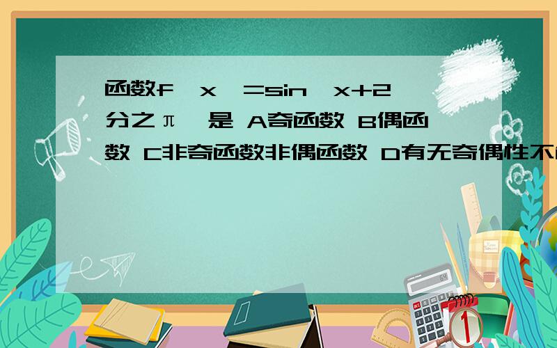 函数f【x】=sin【x+2分之π】是 A奇函数 B偶函数 C非奇函数非偶函数 D有无奇偶性不能确定拜托