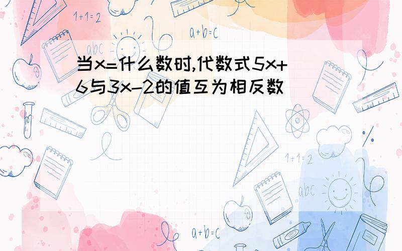 当x=什么数时,代数式5x+6与3x-2的值互为相反数