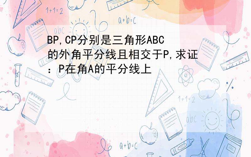 BP,CP分别是三角形ABC的外角平分线且相交于P,求证：P在角A的平分线上