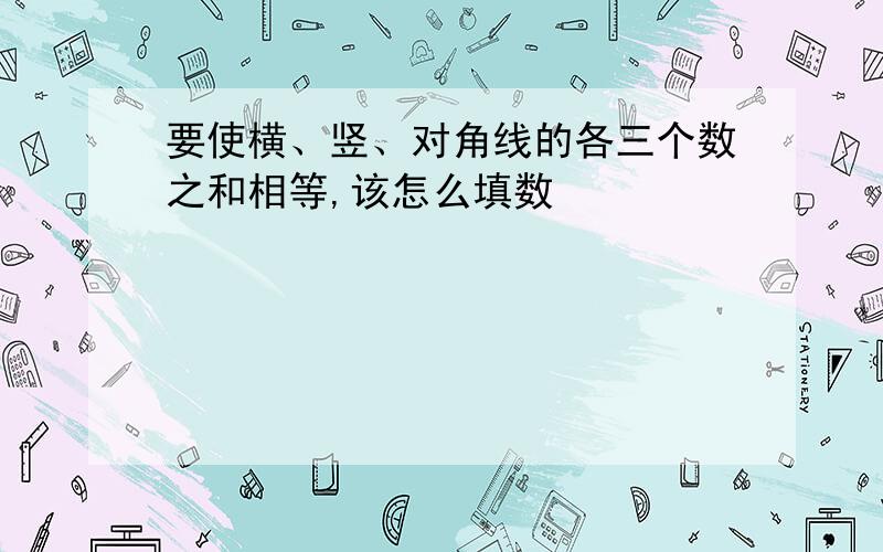 要使横、竖、对角线的各三个数之和相等,该怎么填数