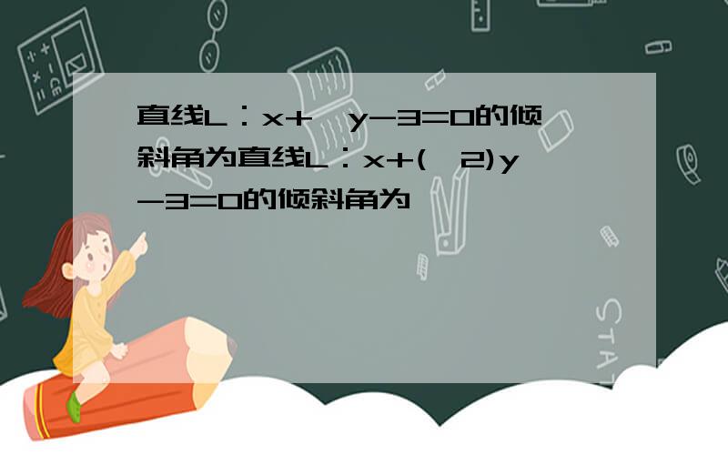 直线L：x+√y-3=0的倾斜角为直线L：x+(√2)y-3=0的倾斜角为