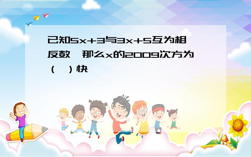 已知5x+3与3x+5互为相反数、那么x的2009次方为（ ）快