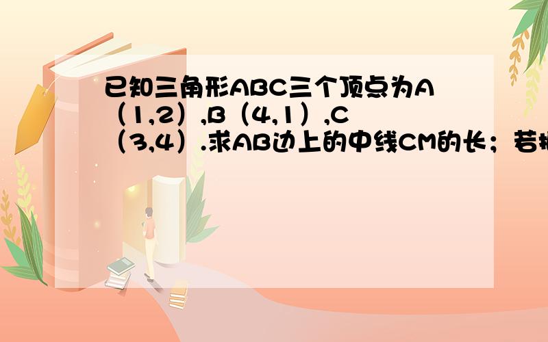 已知三角形ABC三个顶点为A（1,2）,B（4,1）,C（3,4）.求AB边上的中线CM的长；若把重心G平移向量a=(-1,2)G’,求G’的坐标