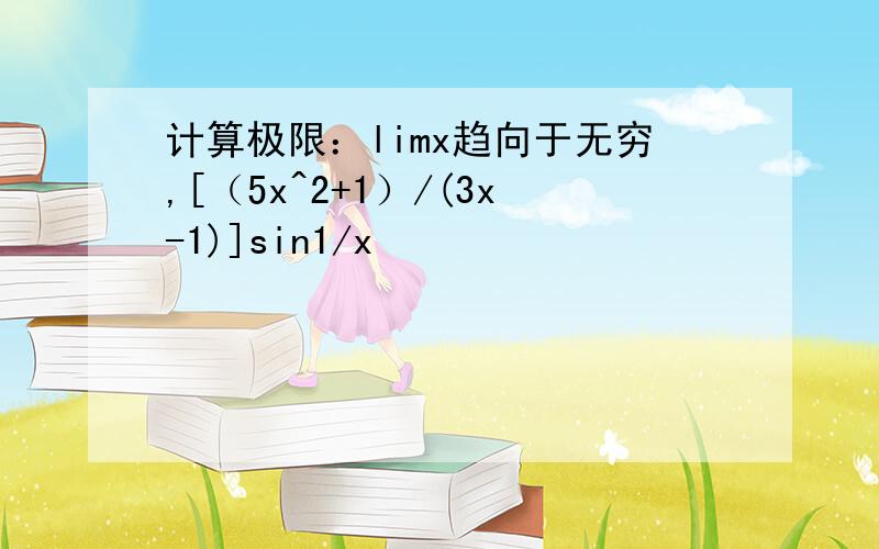 计算极限：limx趋向于无穷,[（5x^2+1）/(3x-1)]sin1/x