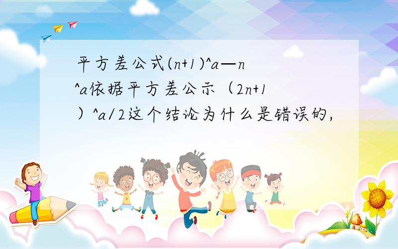 平方差公式(n+1)^a—n^a依据平方差公示（2n+1）^a/2这个结论为什么是错误的,