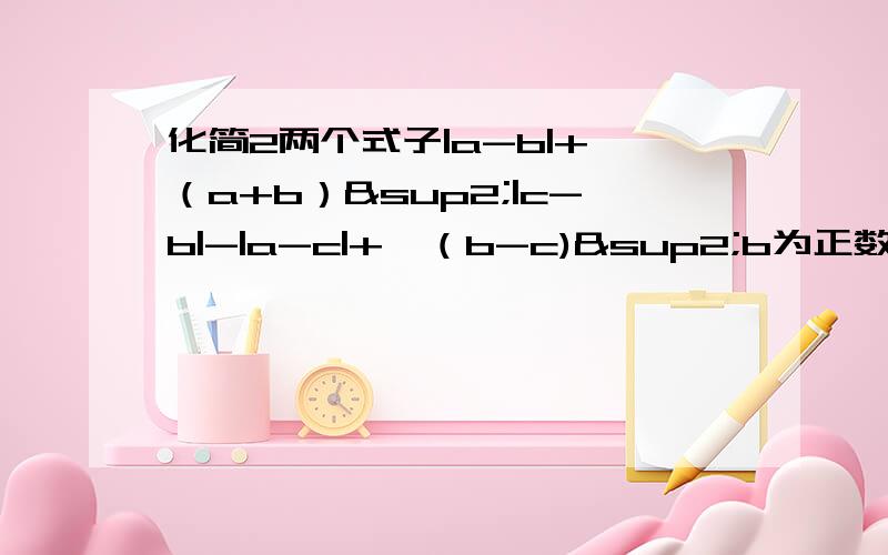 化简2两个式子|a-b|+√（a+b）²|c-b|-|a-c|+√（b-c)²b为正数 a为正数 c为负数|a|＜|b|小于|c|