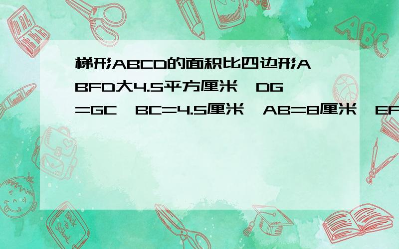 梯形ABCD的面积比四边形ABFD大4.5平方厘米,DG=GC,BC=4.5厘米,AB=8厘米,EF=3DF.求四边形CEFG的面积.