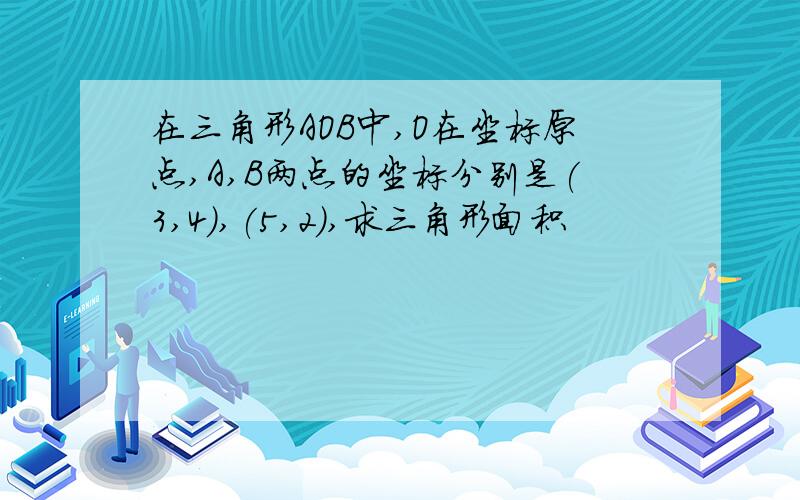 在三角形AOB中,O在坐标原点,A,B两点的坐标分别是(3,4),(5,2),求三角形面积