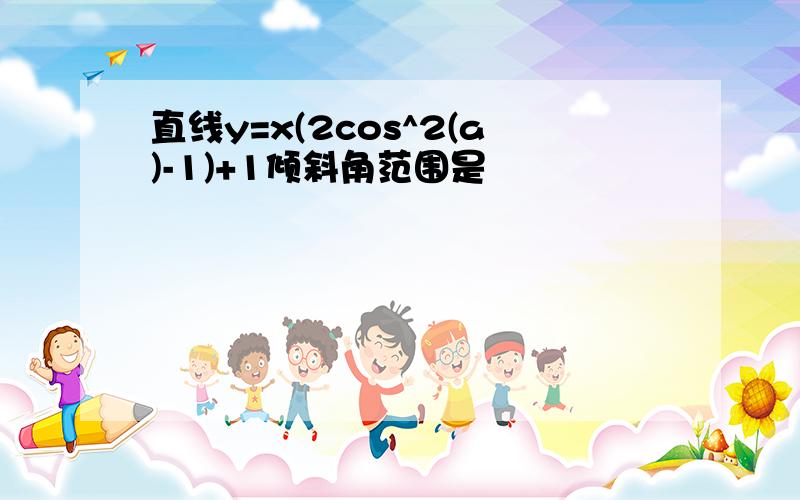 直线y=x(2cos^2(a)-1)+1倾斜角范围是