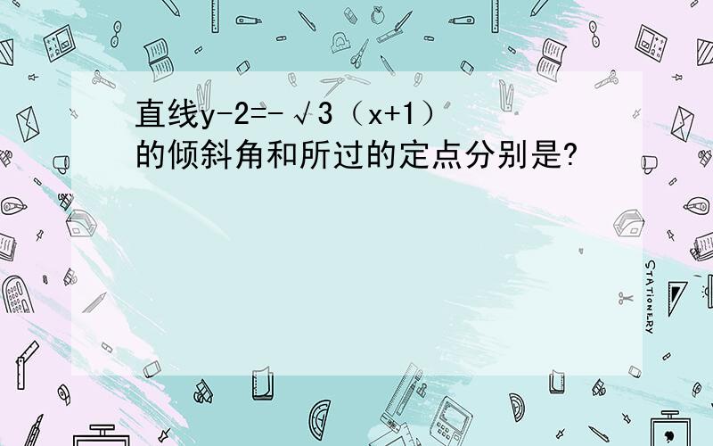 直线y-2=-√3（x+1）的倾斜角和所过的定点分别是?