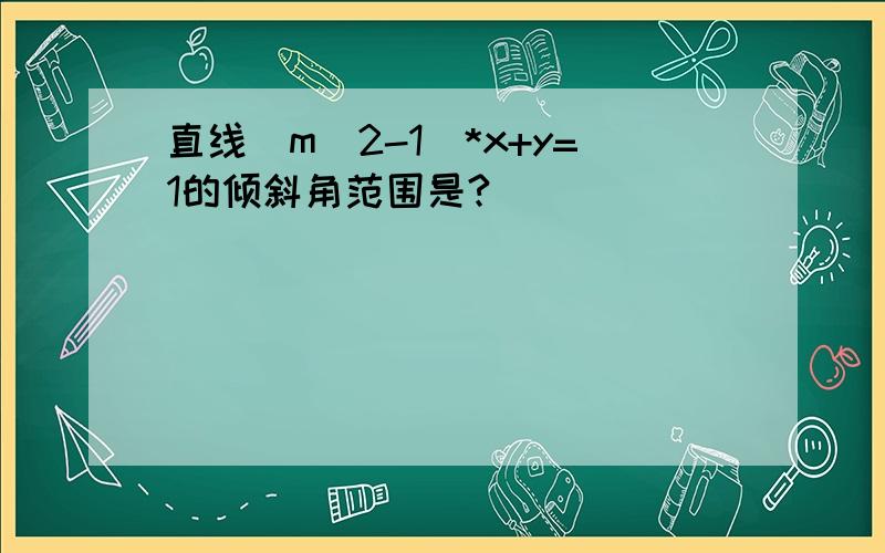 直线（m^2-1）*x+y=1的倾斜角范围是?