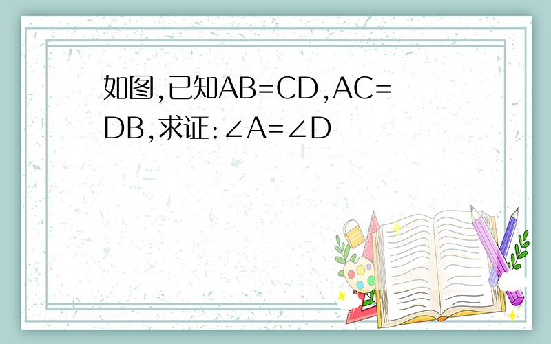 如图,已知AB=CD,AC=DB,求证:∠A=∠D