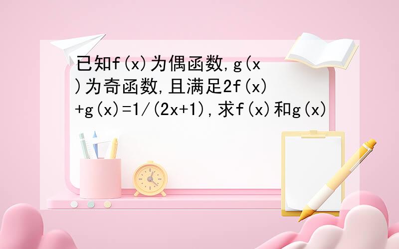 已知f(x)为偶函数,g(x)为奇函数,且满足2f(x)+g(x)=1/(2x+1),求f(x)和g(x)