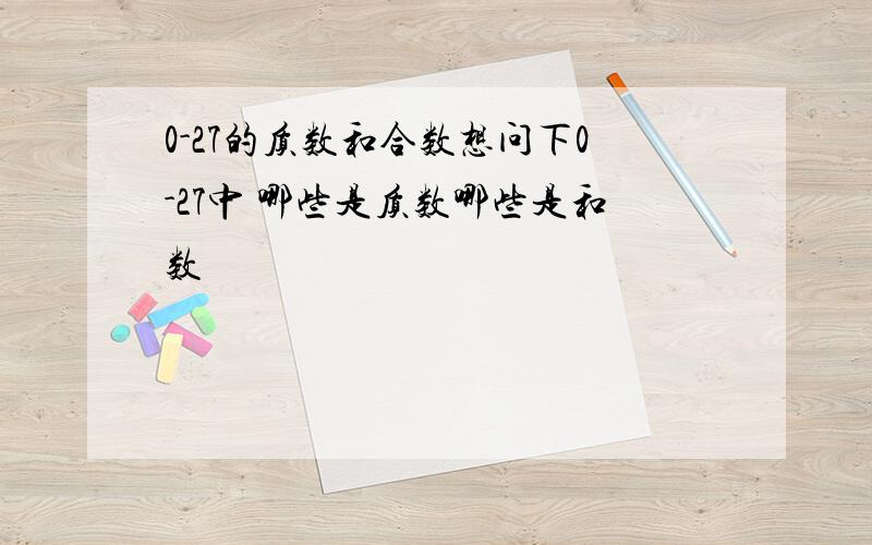 0-27的质数和合数想问下0-27中 哪些是质数哪些是和数