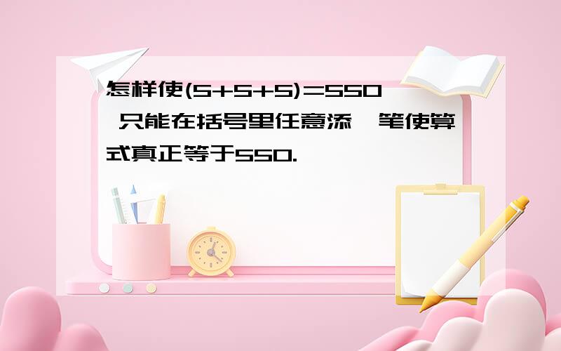 怎样使(5+5+5)=550 只能在括号里任意添一笔使算式真正等于550.