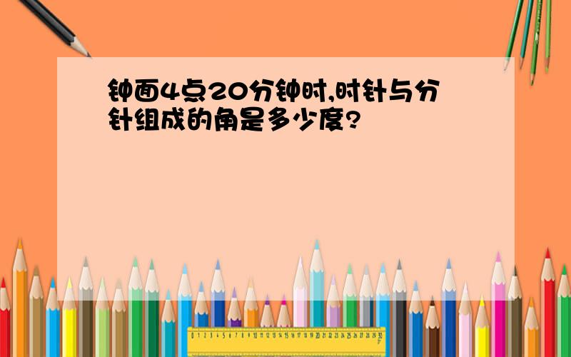 钟面4点20分钟时,时针与分针组成的角是多少度?