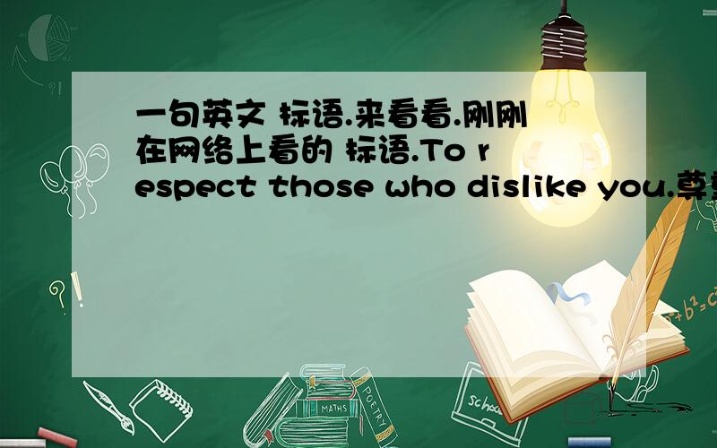 一句英文 标语.来看看.刚刚在网络上看的 标语.To respect those who dislike you.尊重不喜欢你的人.问：代词those 可以做先行词吗?一般好像是名词多点.2.改成 “尊重你不喜欢的人”.是不是 To respect t