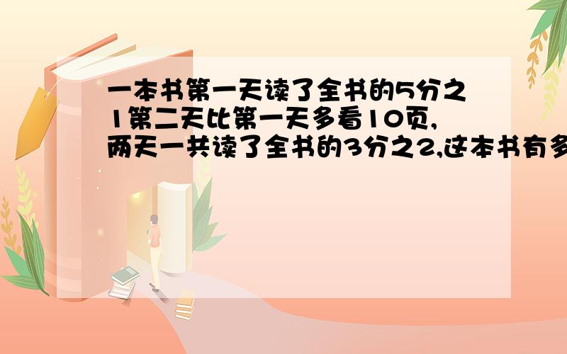 一本书第一天读了全书的5分之1第二天比第一天多看10页,两天一共读了全书的3分之2,这本书有多少页