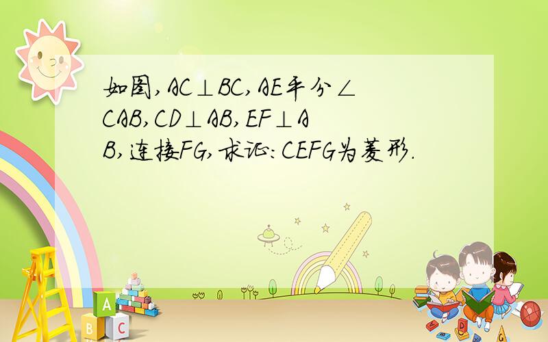 如图,AC⊥BC,AE平分∠CAB,CD⊥AB,EF⊥AB,连接FG,求证：CEFG为菱形.