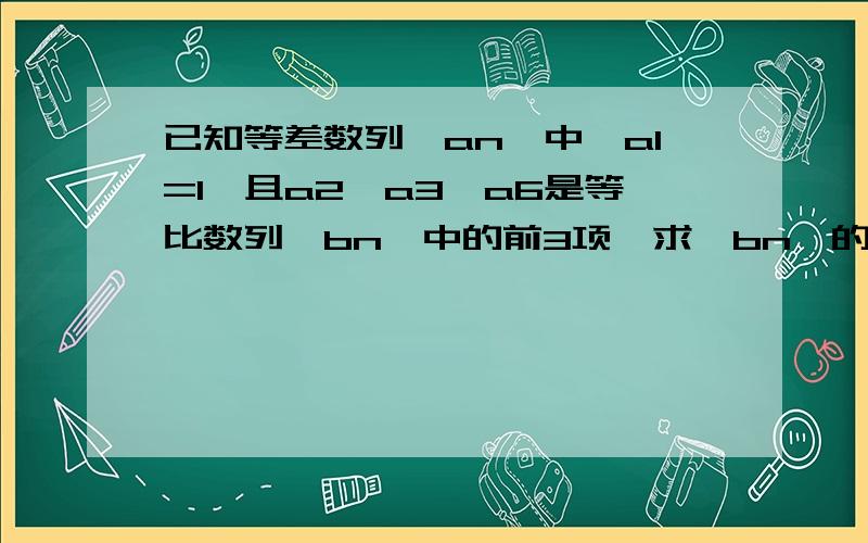 已知等差数列{an}中,a1=1,且a2、a3、a6是等比数列{bn}中的前3项,求{bn}的通项公式