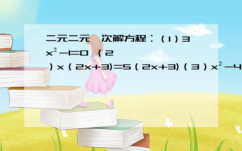 二元二元一次解方程：（1）3x²-1=0 （2）x（2x+3)=5（2x+3)（3）x²-4x-2=0 (4)2x²-5x+1=0