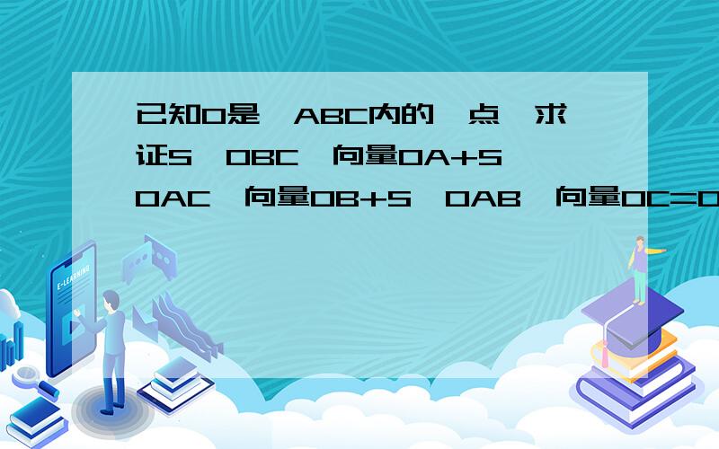 已知O是△ABC内的一点,求证S△OBC×向量OA+S△OAC×向量OB+S△OAB×向量OC=0