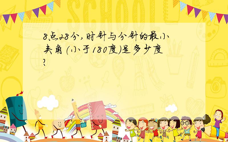 8点28分,时针与分针的最小夹角(小于180度）是多少度?