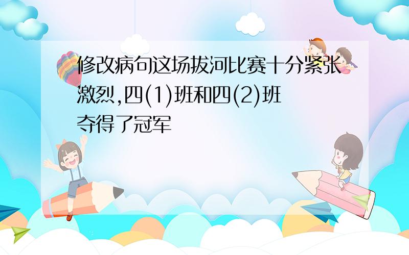 修改病句这场拔河比赛十分紧张激烈,四(1)班和四(2)班夺得了冠军