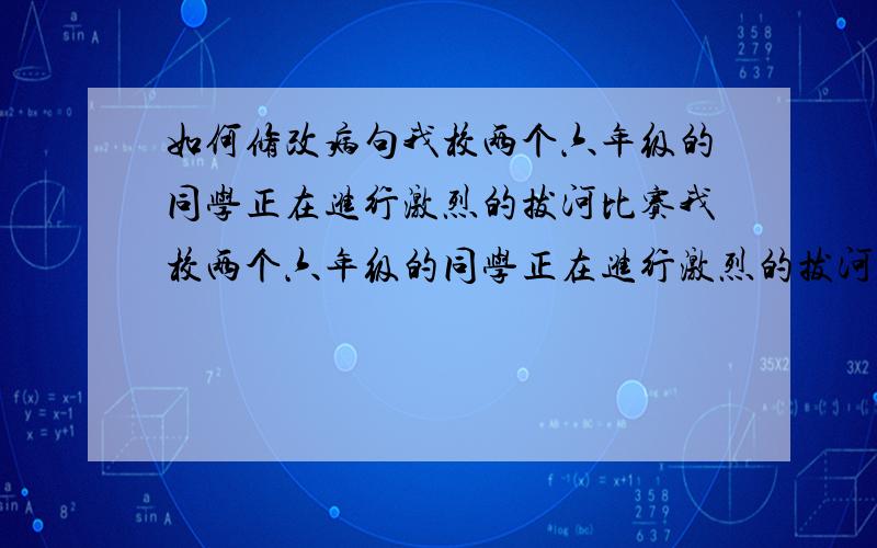 如何修改病句我校两个六年级的同学正在进行激烈的拔河比赛我校两个六年级的同学正在进行激烈的拔河比赛如何改