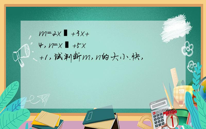 m=2x²+3x+4,n=x²+5x+1,试判断m,n的大小.快,